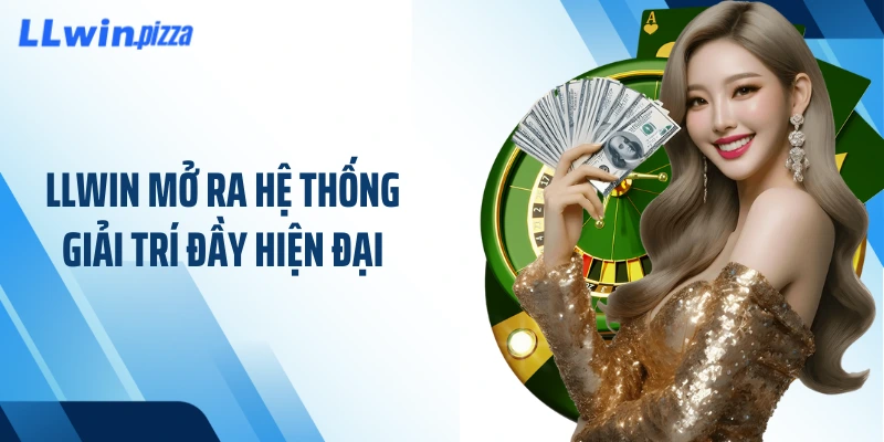 LLWIN mở ra hệ thống giải trí đầy hiện đại