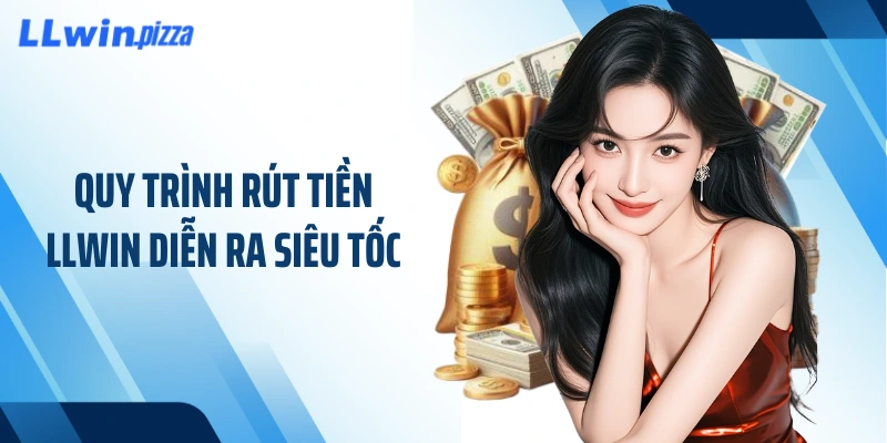 Quy trình rút tiền LLWIN diễn ra siêu tốc