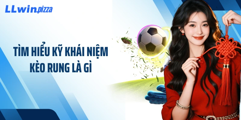 Tìm hiểu kỹ khái niệm kèo rung là gì