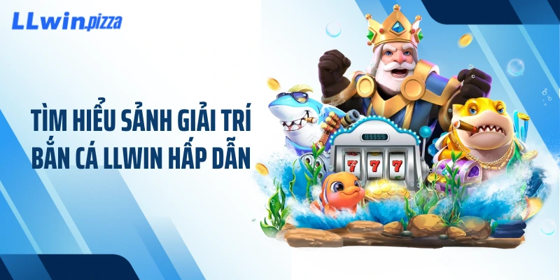 Tìm hiểu sảnh giải trí bắn cá LLWIN hấp dẫn